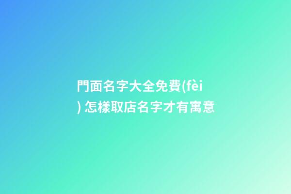 門面名字大全免費(fèi) 怎樣取店名字才有寓意